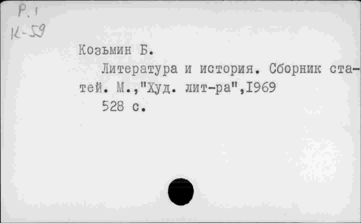 ﻿Козьмин Б.
Литература и история. Сборник тей. М.,”Худ. лит-ра”,1969
528 с.